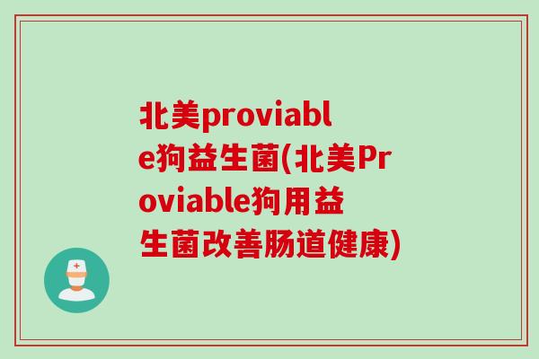 北美proviable狗益生菌(北美Proviable狗用益生菌改善肠道健康)