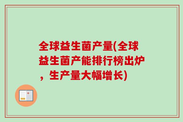全球益生菌产量(全球益生菌产能排行榜出炉，生产量大幅增长)