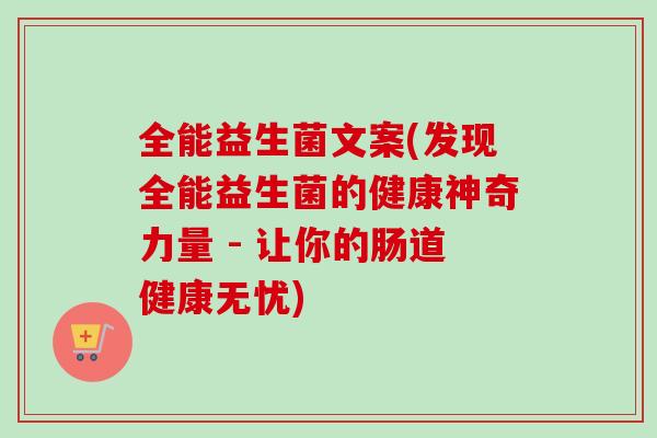 全能益生菌文案(发现全能益生菌的健康神奇力量 - 让你的肠道健康无忧)