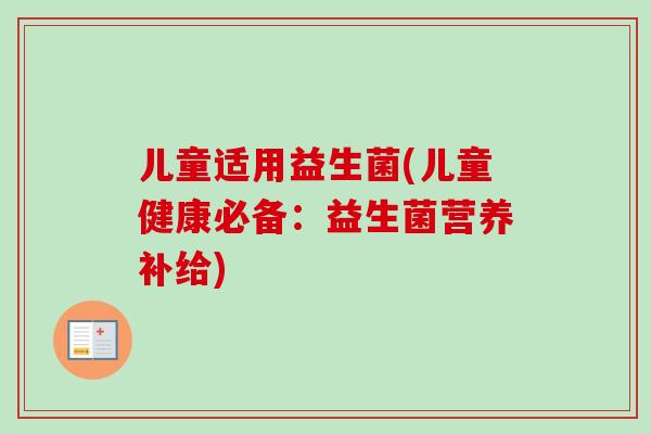 儿童适用益生菌(儿童健康必备：益生菌营养补给)