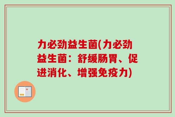 力必劲益生菌(力必劲益生菌：舒缓肠胃、促进消化、增强力)