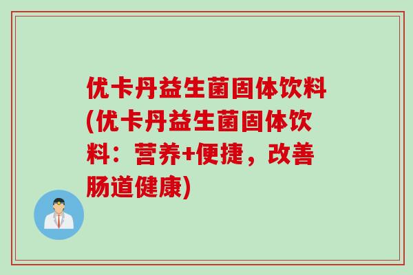 优卡丹益生菌固体饮料(优卡丹益生菌固体饮料:营养+便捷,改善肠道健康) 优卡丹益生菌固体饮料(优卡丹益生菌固体饮料:营养+便捷,改善肠道健康)