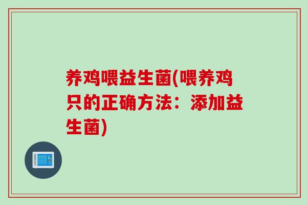 养鸡喂益生菌(喂养鸡只的正确方法:添加益生菌) 养鸡喂益生菌(喂养鸡只的正确方法:添加益生菌)