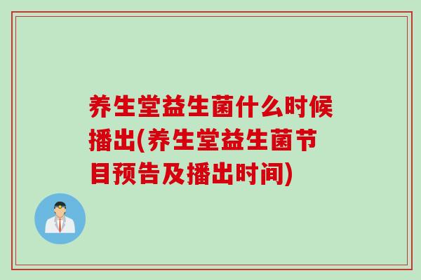 养生堂益生菌什么时候播出(养生堂益生菌节目预告及播出时间)