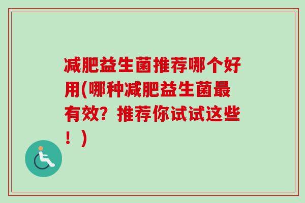 益生菌推荐哪个好用(哪种益生菌有效？推荐你试试这些！)