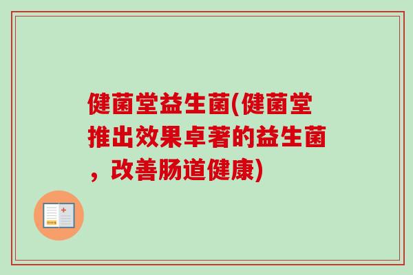 健菌堂益生菌(健菌堂推出效果卓著的益生菌，改善肠道健康)