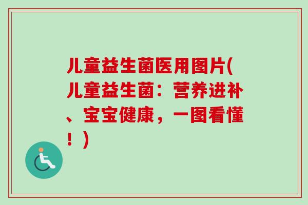 儿童益生菌医用图片(儿童益生菌:营养进补、宝宝健康,一图看懂!) 儿童益生菌医用图片(儿童益生菌:营养进补、宝宝健康,一图看懂!)