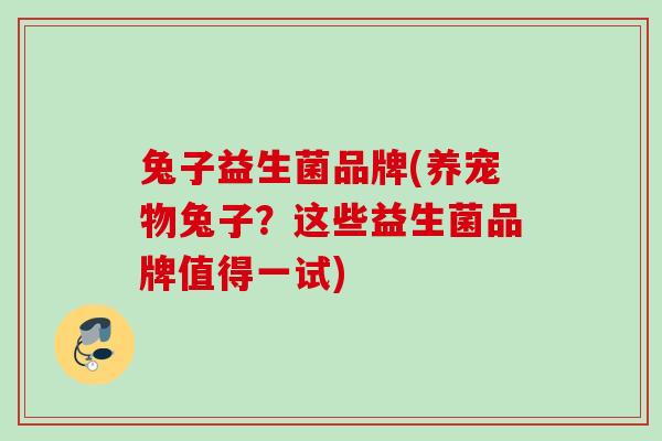 兔子益生菌品牌(养宠物兔子？这些益生菌品牌值得一试)
