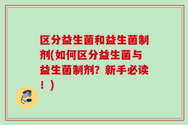 区分益生菌和益生菌制剂(如何区分益生菌与益生菌制剂？新手必读！)