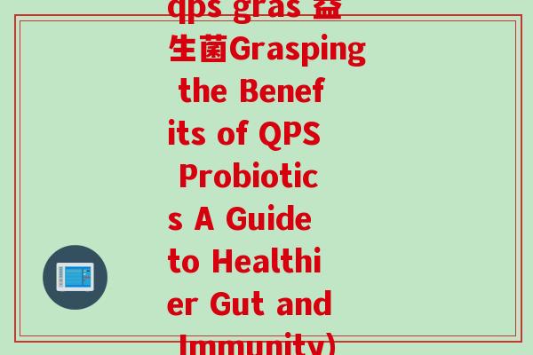 qps gras 益生菌Grasping the Benefits of QPS Probiotics A Guide to Healthier Gut and Immunity)