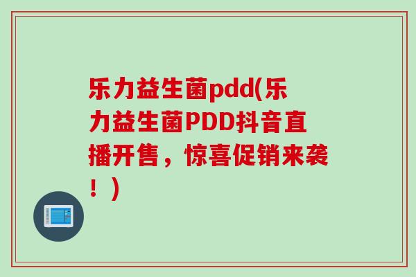 乐力益生菌pdd(乐力益生菌PDD抖音直播开售,惊喜促销来袭!) 乐力益生菌pdd(乐力益生菌PDD抖音直播开售,惊喜促销来袭!)
