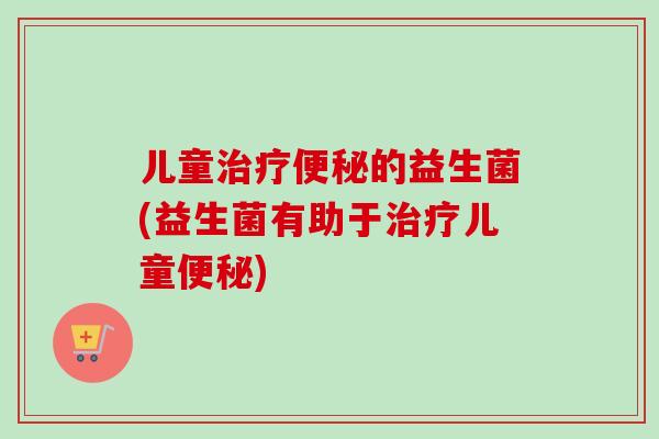 儿童的益生菌(益生菌有助于儿童)