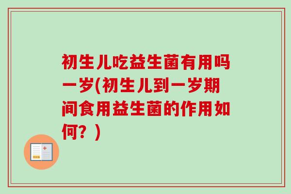 初生儿吃益生菌有用吗一岁(初生儿到一岁期间食用益生菌的作用如何?) 初生儿吃益生菌有用吗一岁(初生儿到一岁期间食用益生菌的作用如何?)