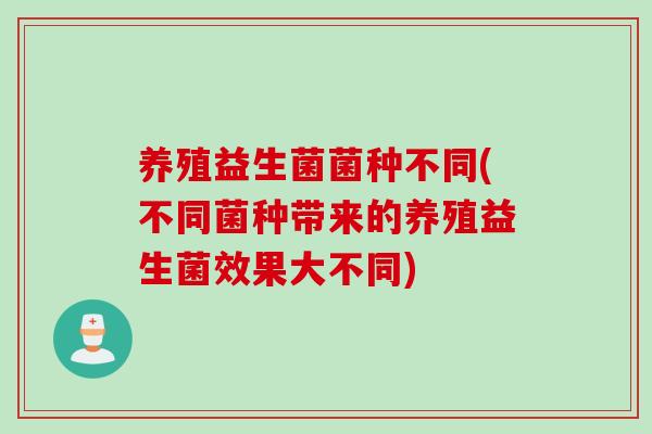 养殖益生菌菌种不同(不同菌种带来的养殖益生菌效果大不同)