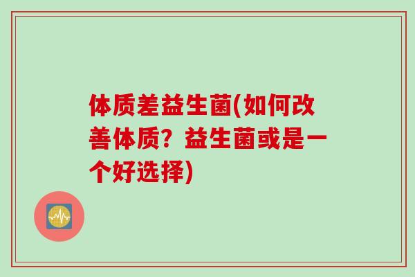 体质差益生菌(如何改善体质？益生菌或是一个好选择)
