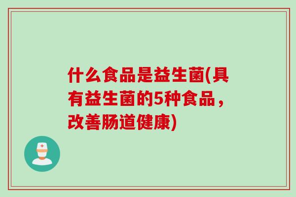 什么食品是益生菌(具有益生菌的5种食品，改善肠道健康)