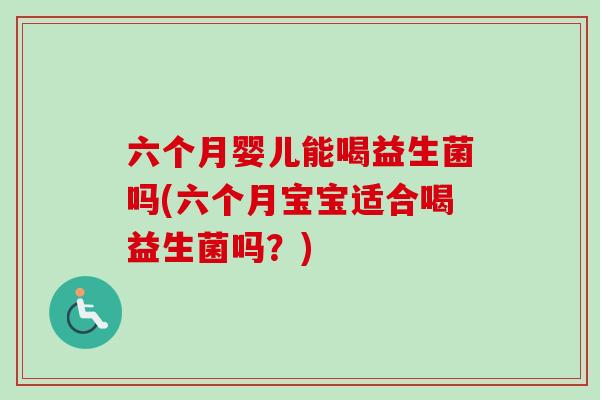 六个月婴儿能喝益生菌吗(六个月宝宝适合喝益生菌吗？)