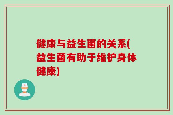 健康与益生菌的关系(益生菌有助于维护身体健康)