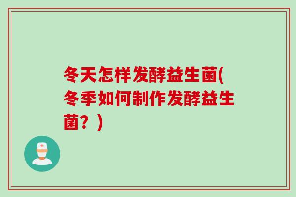 冬天怎样发酵益生菌(冬季如何制作发酵益生菌？)