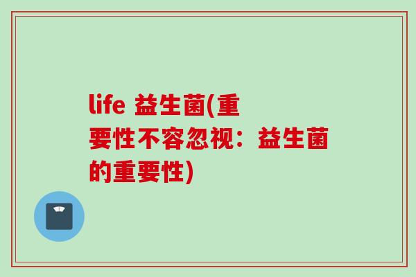 life 益生菌(重要性不容忽视：益生菌的重要性)