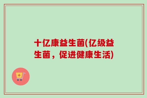 十亿康益生菌(亿级益生菌，促进健康生活)