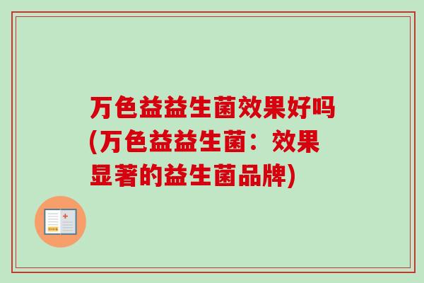 万色益益生菌效果好吗(万色益益生菌：效果显著的益生菌品牌)