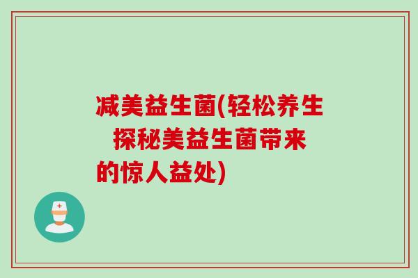 减美益生菌(轻松养生  探秘美益生菌带来的惊人益处)