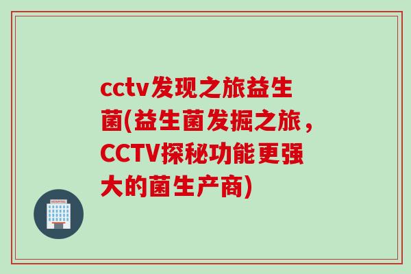 cctv发现之旅益生菌(益生菌发掘之旅,CCTV探秘功能更强大的菌生产商) cctv发现之旅益生菌(益生菌发掘之旅,CCTV探秘功能更强大的菌生产商)