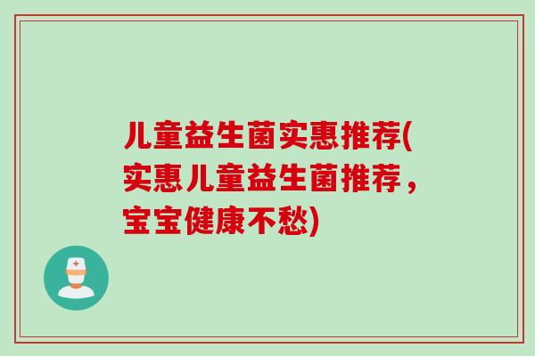 儿童益生菌实惠推荐(实惠儿童益生菌推荐，宝宝健康不愁)