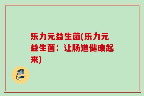 乐力元益生菌(乐力元益生菌：让肠道健康起来)