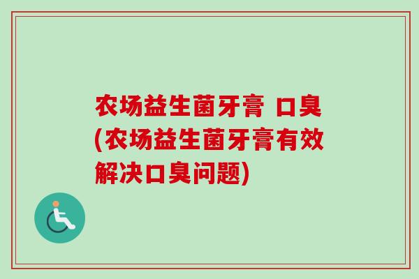 农场益生菌牙膏 (农场益生菌牙膏有效解决问题) 农场益生菌牙膏 (农场益生菌牙膏有效解决问题)