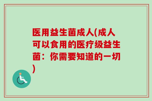 医用益生菌成人(成人可以食用的医疗级益生菌：你需要知道的一切)