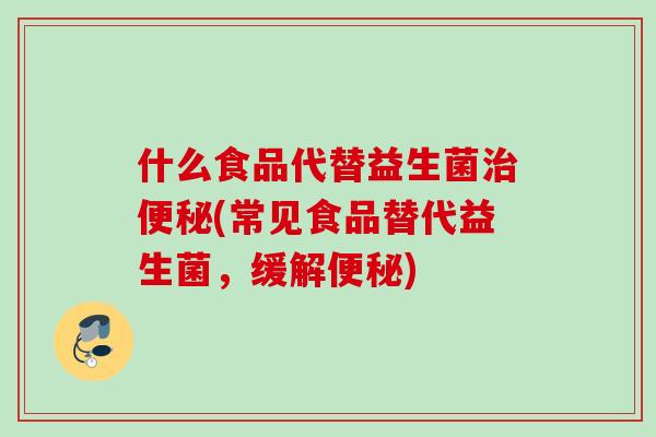 什么食品代替益生菌(常见食品替代益生菌，缓解)