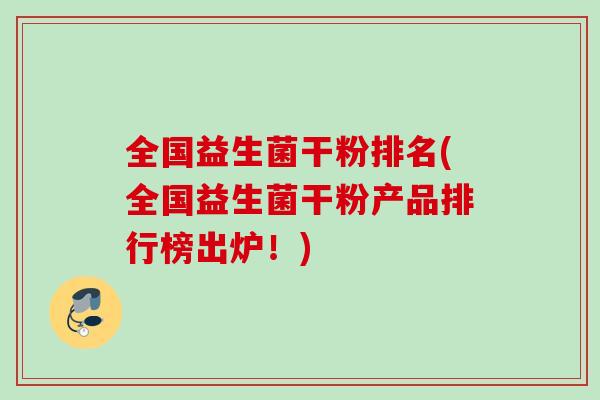 全国益生菌干粉排名(全国益生菌干粉产品排行榜出炉！)