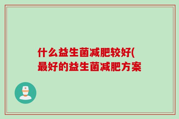 什么益生菌减肥较好(最好的益生菌减肥方案