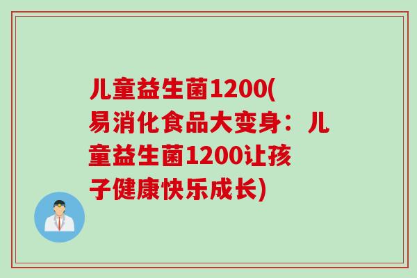 儿童益生菌1200(易消化食品大变身：儿童益生菌1200让孩子健康快乐成长)