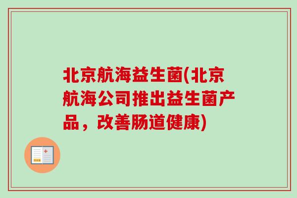 北京航海益生菌(北京航海公司推出益生菌产品，改善肠道健康)
