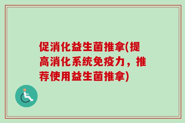 促消化益生菌推拿(提高消化系统免疫力，推荐使用益生菌推拿)