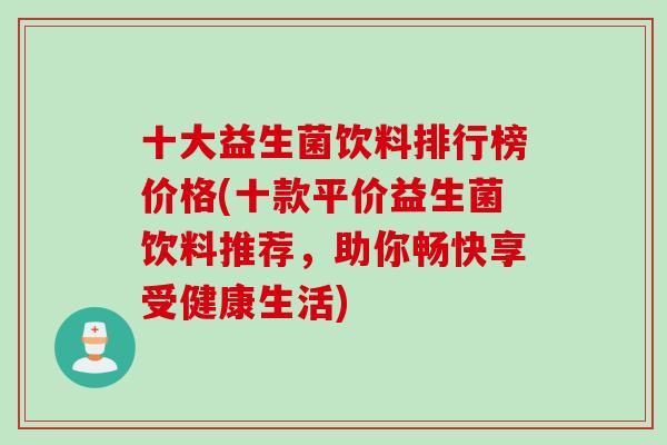 十大益生菌饮料排行榜价格(十款平价益生菌饮料推荐，助你畅快享受健康生活)