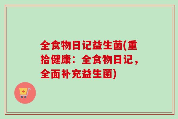 全食物日记益生菌(重拾健康:全食物日记,全面补充益生菌) 全食物日记益生菌(重拾健康:全食物日记,全面补充益生菌)