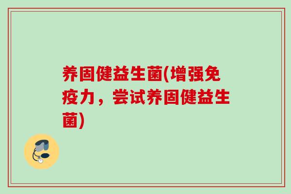 养固健益生菌(增强力，尝试养固健益生菌)