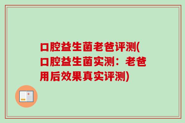 口腔益生菌老爸评测(口腔益生菌实测:老爸用后效果真实评测) 口腔益生菌老爸评测(口腔益生菌实测:老爸用后效果真实评测)
