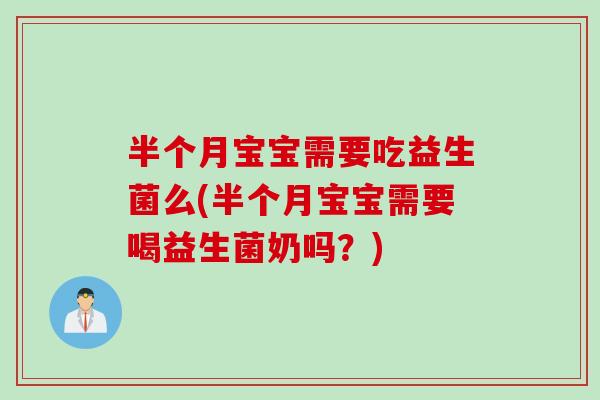 半个月宝宝需要吃益生菌么(半个月宝宝需要喝益生菌奶吗?) 半个月宝宝需要吃益生菌么(半个月宝宝需要喝益生菌奶吗?)