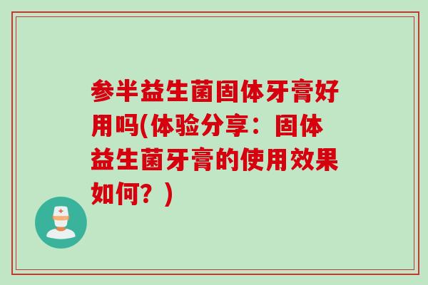 参半益生菌固体牙膏好用吗(体验分享:固体益生菌牙膏的使用效果如何?) 参半益生菌固体牙膏好用吗(体验分享:固体益生菌牙膏的使用效果如何?)