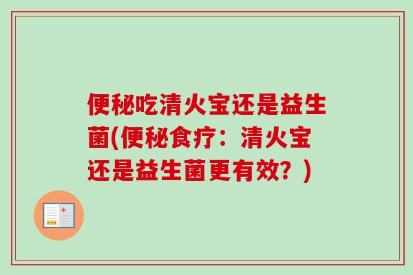 吃清火宝还是益生菌(食疗：清火宝还是益生菌更有效？)