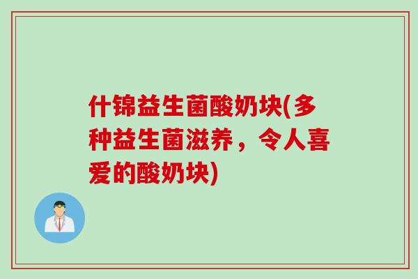 什锦益生菌酸奶块(多种益生菌滋养,令人喜爱的酸奶块) 什锦益生菌酸奶块(多种益生菌滋养,令人喜爱的酸奶块)