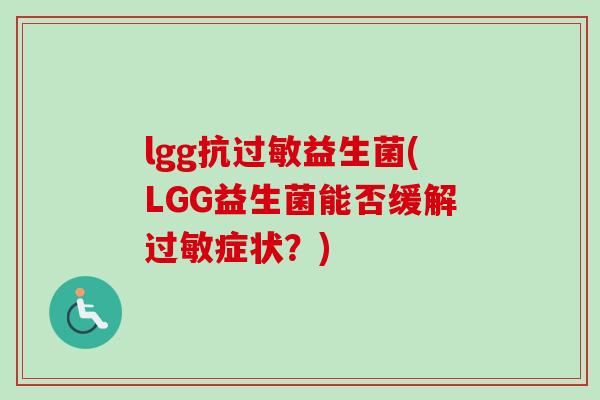 lgg抗益生菌(LGG益生菌能否缓解症状?) lgg抗益生菌(LGG益生菌能否缓解症状?)