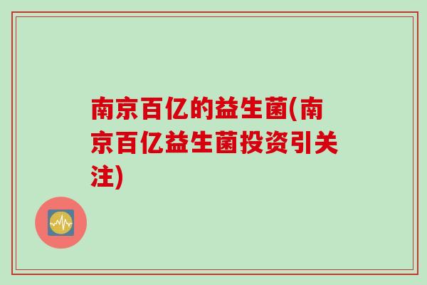 南京百亿的益生菌(南京百亿益生菌投资引关注)