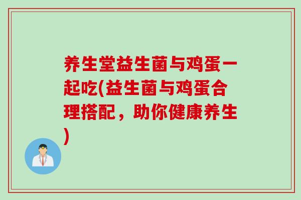 养生堂益生菌与鸡蛋一起吃(益生菌与鸡蛋合理搭配，助你健康养生)