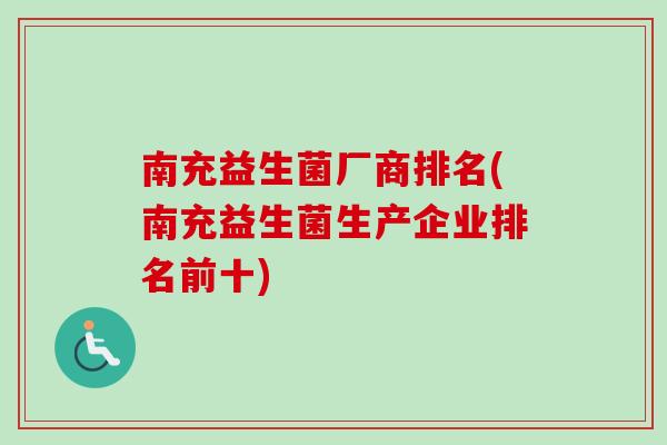 南充益生菌厂商排名(南充益生菌生产企业排名前十) 南充益生菌厂商排名(南充益生菌生产企业排名前十)